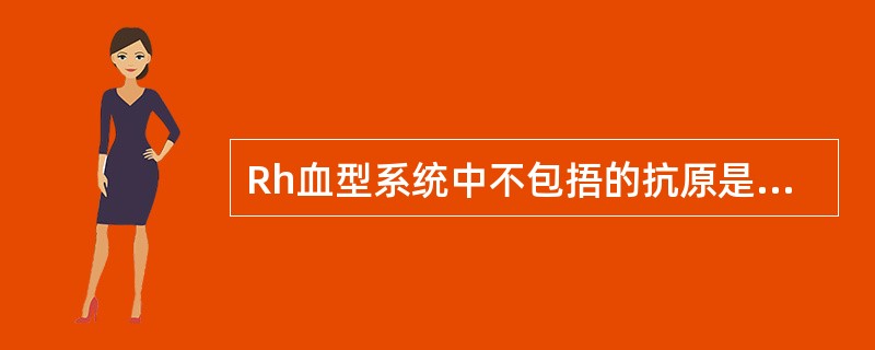 Rh血型系统中不包捂的抗原是A、CB、cC、DD、dE、E