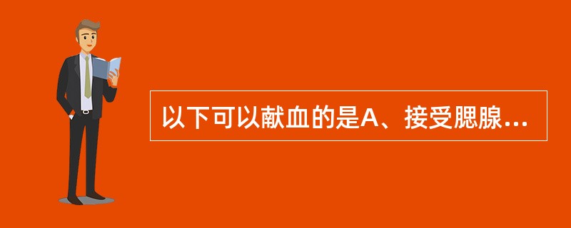 以下可以献血的是A、接受腮腺炎活疫苗最后一次免疫接种一周后B、接受风疹活疫苗最后