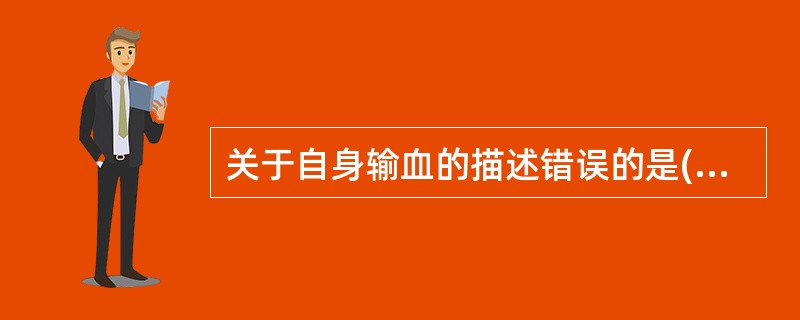 关于自身输血的描述错误的是( )。A、自身不需要输血的情况下可以转让给他人使用B