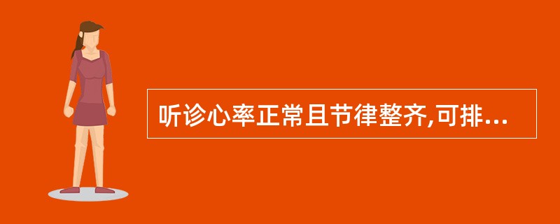 听诊心率正常且节律整齐,可排除哪些心律失常A、室性期前收缩三联律B、一度房室阻滞