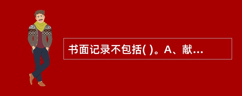 书面记录不包括( )。A、献血登记表B、献血者健康记录C、献血者体检表D、采血过