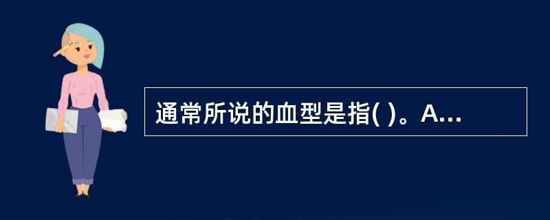 通常所说的血型是指( )。A、红细胞表面特异凝集素的类型B、红细胞膜上的受体类型