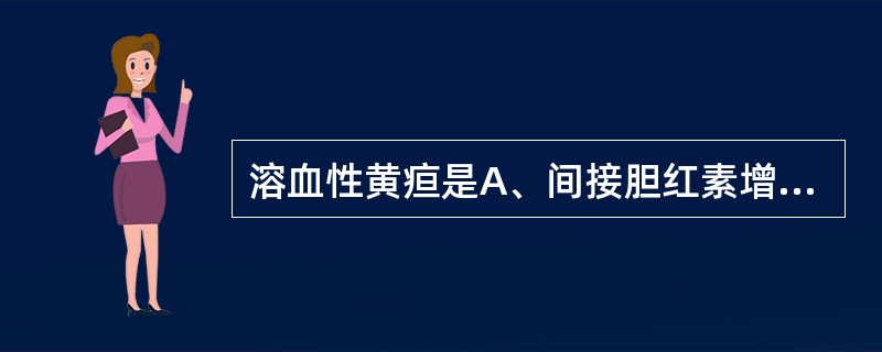 溶血性黄疸是A、间接胆红素增加为主;尿胆原增加、无胆红素B、直接胆红素增加为主;