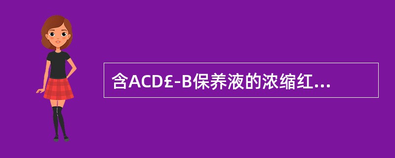 含ACD£­B保养液的浓缩红细胞保存期为多少天;含CPDA£­1保养液的浓缩红细