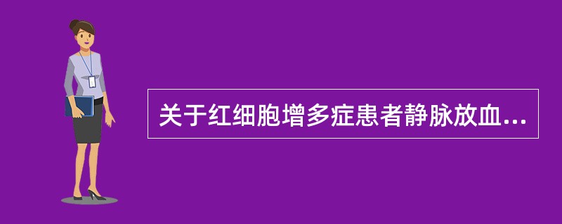 关于红细胞增多症患者静脉放血治疗,下列哪种说法是错误的A、可减轻血液黏滞度B、可