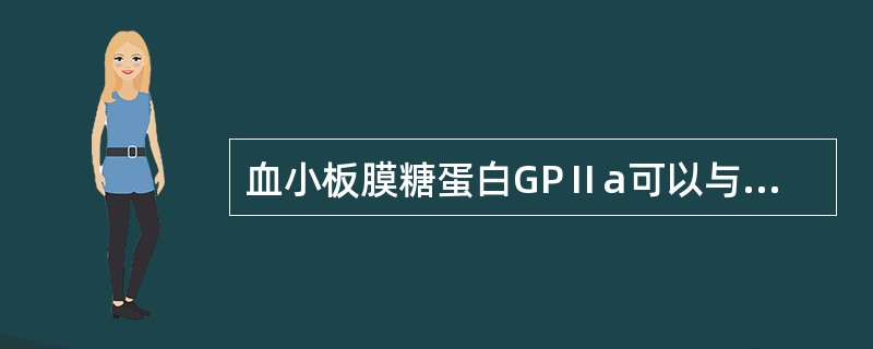 血小板膜糖蛋白GPⅡa可以与哪种糖蛋白结合( )。A、GPⅠaB、GPⅠbC、G