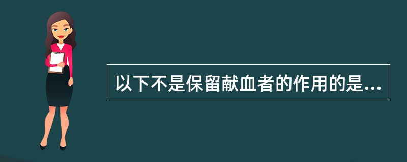 以下不是保留献血者的作用的是A、保障血液安全B、降低招募成本C、应对血液短缺D、