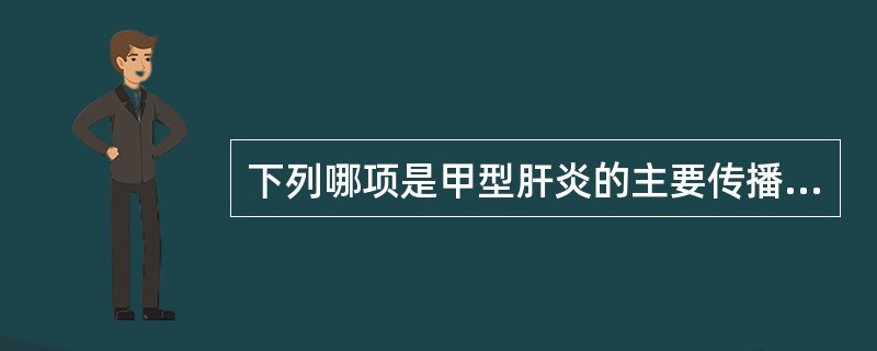 下列哪项是甲型肝炎的主要传播途径A、输血传播B、性传播C、唾液传播D、粪£­口传