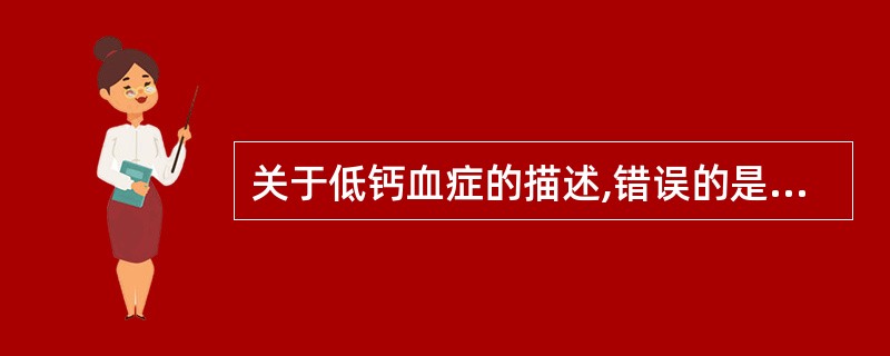 关于低钙血症的描述,错误的是A、可见于多发性骨髓瘤B、ST段延长,QT间期延长C