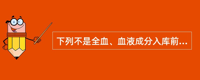 下列不是全血、血液成分入库前的核对验收内容的是A、运输条件B、物理外观C、血袋封