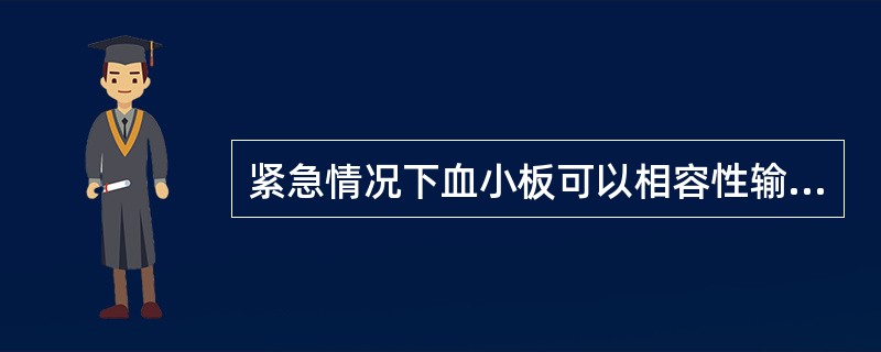 紧急情况下血小板可以相容性输注,下列不相容的是( )。A、B型血小板可以输给O型