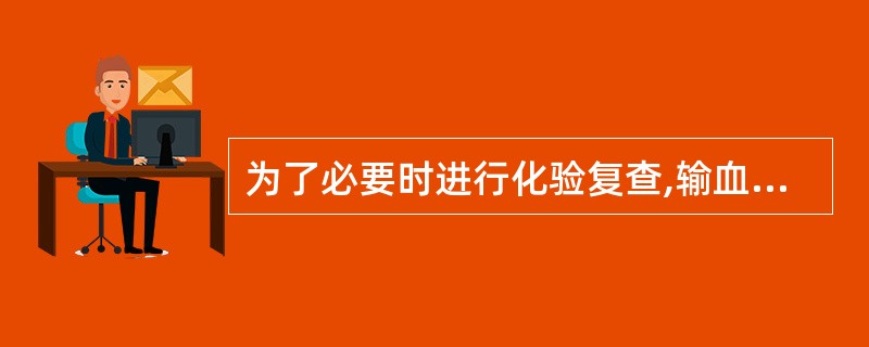 为了必要时进行化验复查,输血完毕血袋应在临床科室保留A、2小时B、24小时C、2