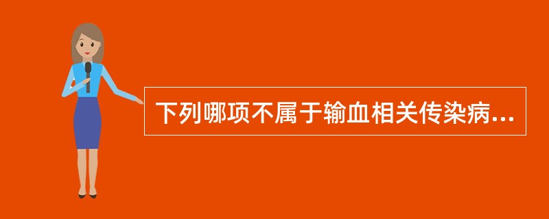 下列哪项不属于输血相关传染病A、甲型病毒性肝炎B、乙型病毒性肝炎C、人类疯牛病D