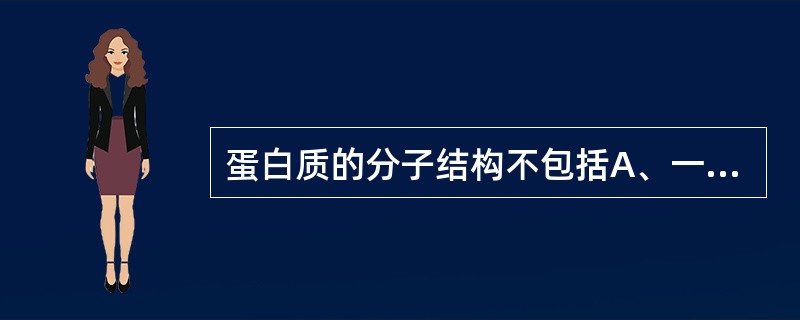 蛋白质的分子结构不包括A、一级结构B、二级结构C、三级结构D、四级结构E、五级结