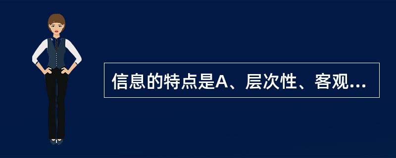 信息的特点是A、层次性、客观性、阶段性、经济性B、阶段性、可变性、参考性、客观性