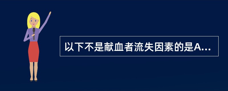 以下不是献血者流失因素的是A、有献血不良反应B、有献血不愉快的经历C、工作忙碌,