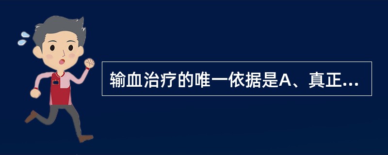 输血治疗的唯一依据是A、真正的临床需要B、患者及家属的一再要求C、临床医生免责D