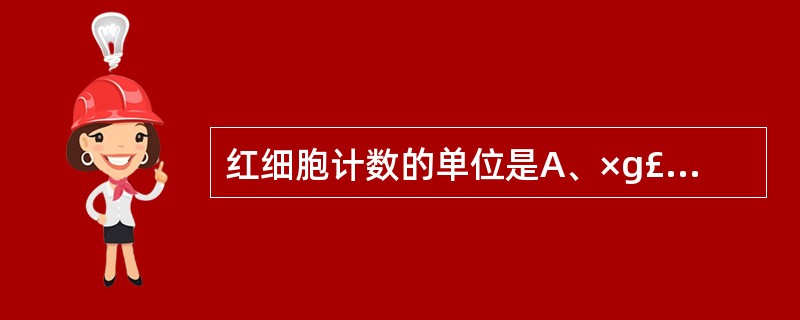 红细胞计数的单位是A、×g£¯LB、×10£¯LC、×10£¯LD、×10£¯L