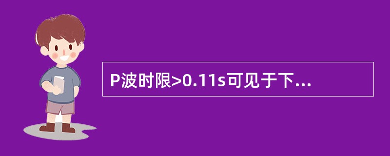 P波时限>0.11s可见于下列哪种疾患A、心房梗死B、右心房负荷增加C、房内阻滞