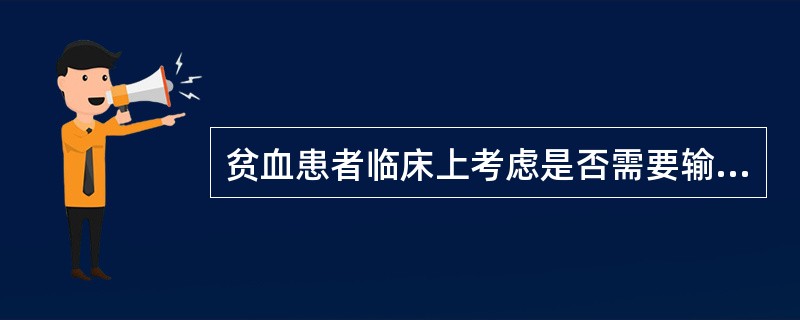 贫血患者临床上考虑是否需要输血的因素不包括( )。A、患者贫血程度B、心肺代偿功