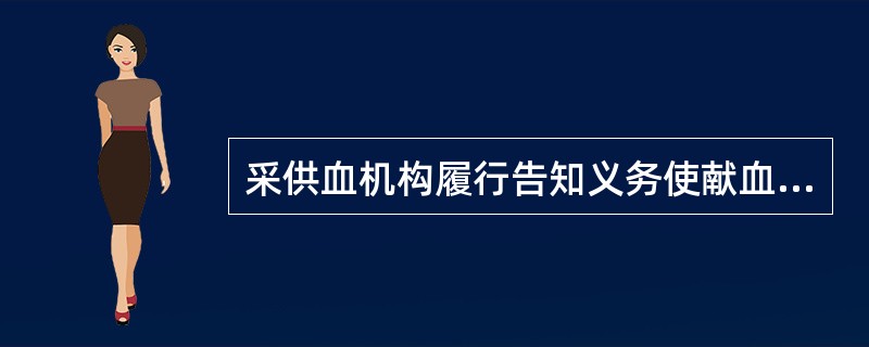 采供血机构履行告知义务使献血者知情,是献血者A、行使选择权和决定权的前提B、进行