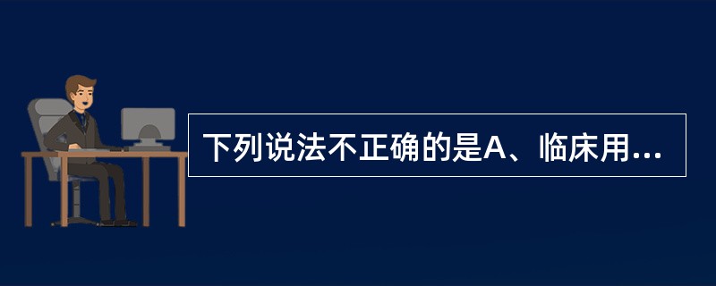 下列说法不正确的是A、临床用血的包装、储存、运输必须符合国家规定卫生标准和要求B