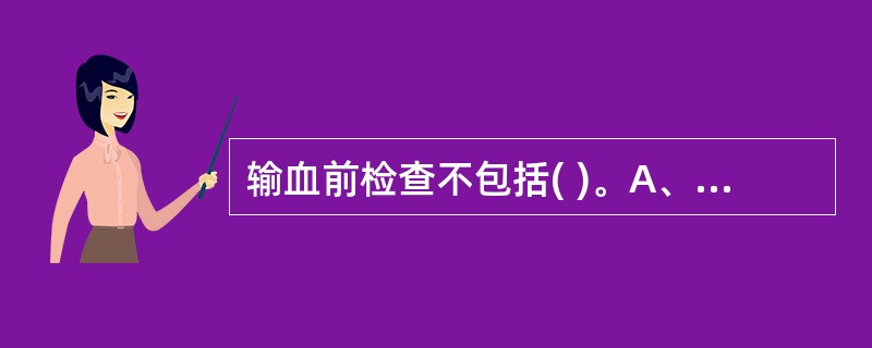 输血前检查不包括( )。A、受血者、献血者ABO和Rh血型鉴定B、红细胞同种抗体