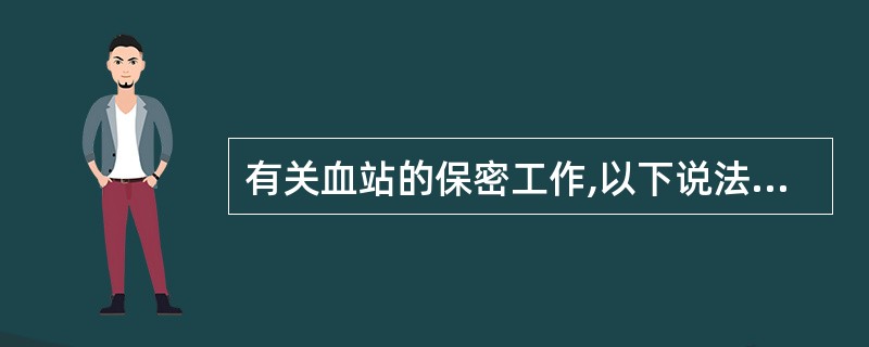 有关血站的保密工作,以下说法不正确的是A、献血者为了确保血液的安全性所提供的信息