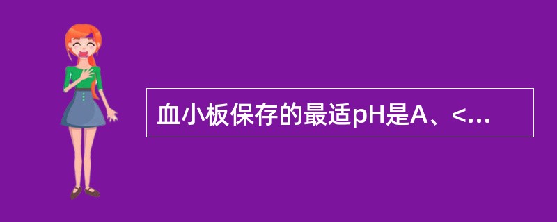 血小板保存的最适pH是A、<6.0B、6.0~6.2C、6.2~6.4D、6.6