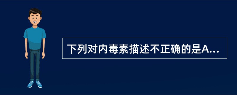 下列对内毒素描述不正确的是A、来源于革兰阴性菌B、其化学成分是脂多糖C、性质稳定