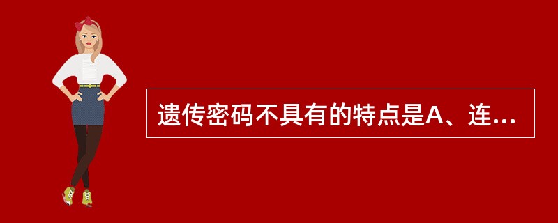 遗传密码不具有的特点是A、连续性B、方向性C、简并性D、非通用性E、摆动性 -