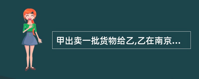 甲出卖一批货物给乙,乙在南京接收货物后,9月10日将货物交给某快递公司运至上海。