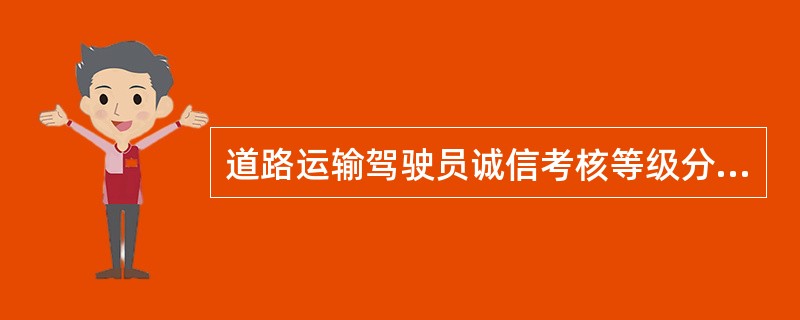 道路运输驾驶员诚信考核等级分为( )。A、优良B、基本合格C、不合格D、合格 -