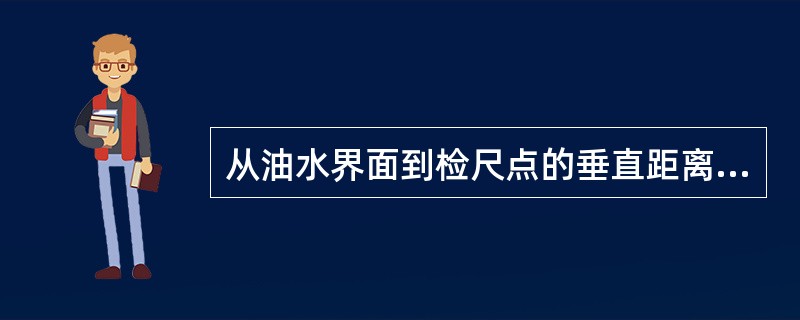 从油水界面到检尺点的垂直距离被称为()。A、水高B、油高C、空高D、参照高度 -