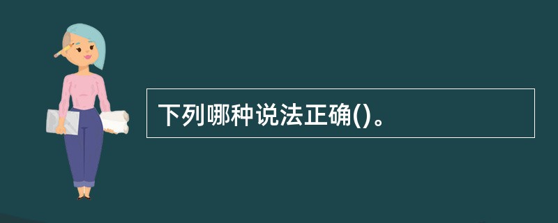 下列哪种说法正确()。