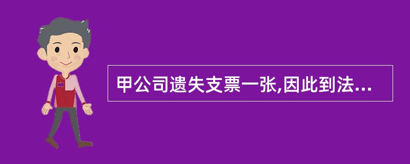 甲公司遗失支票一张,因此到法院申请公示催告。公示催告期间,无人申报。就此,以下说