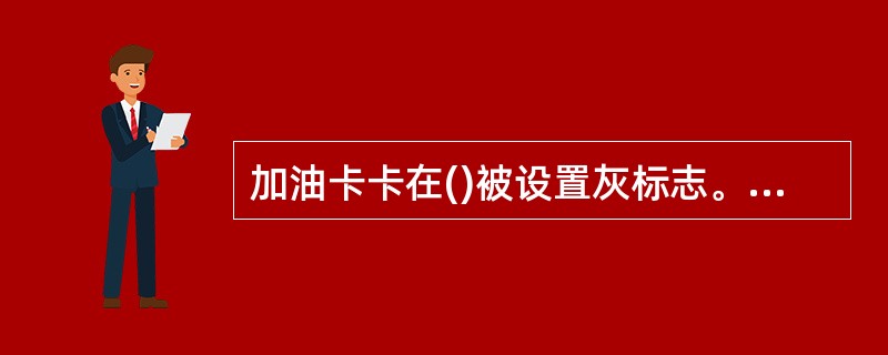 加油卡卡在()被设置灰标志。A、加油中B、加油前C、加油后D、充值的时候