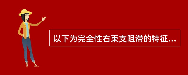 以下为完全性右束支阻滞的特征性心电图表现,但应除外A、V或V导联QRS波群呈rs