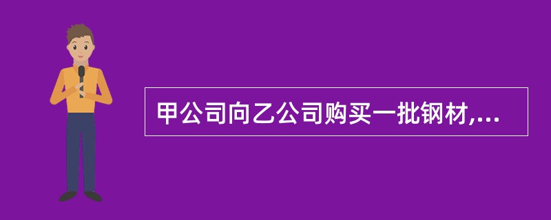 甲公司向乙公司购买一批钢材,总价为500万元。双方同时约定,若逾期交货,乙公司须