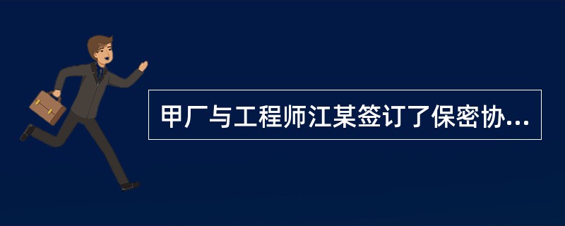 甲厂与工程师江某签订了保密协议。江某在劳动合同终止后应聘至同行的乙厂,并帮助乙厂