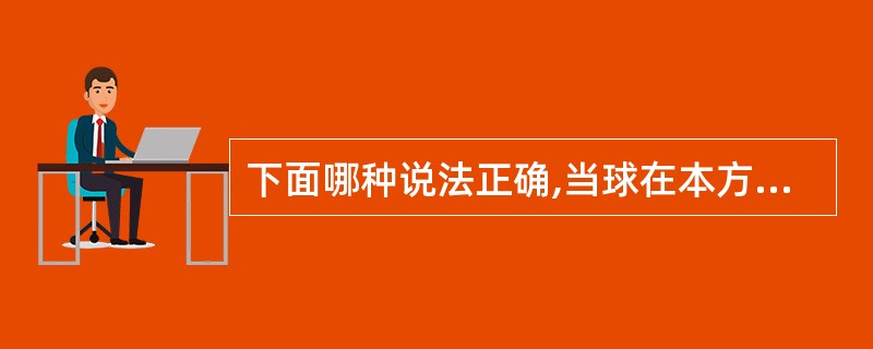 下面哪种说法正确,当球在本方场区反弹回对方场区( )