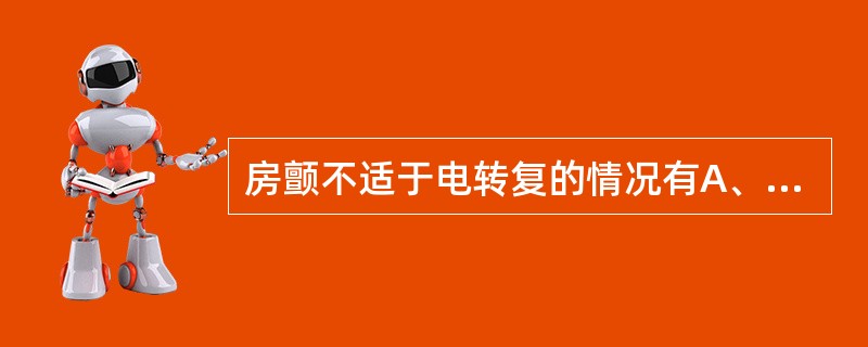 房颤不适于电转复的情况有A、房颤伴风湿活动B、房颤发生前心室率缓慢C、房颤伴有电