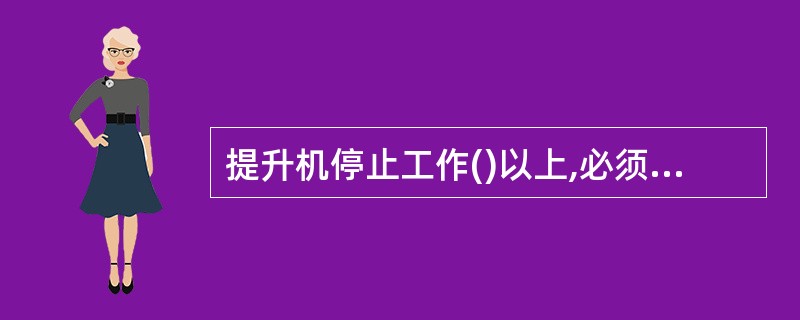 提升机停止工作()以上,必须经过1次不装载提升试验后方可正式升降人员。