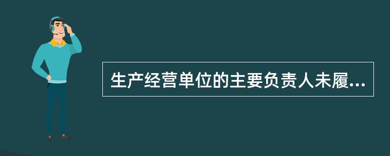 生产经营单位的主要负责人未履行本法规定的安全生产管理职责,导致发生较大的生产安全