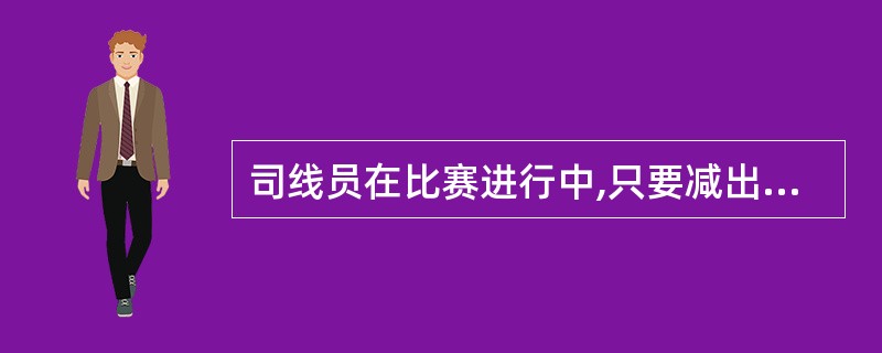 司线员在比赛进行中,只要减出界球“out”,而靠近线的好球则:( )