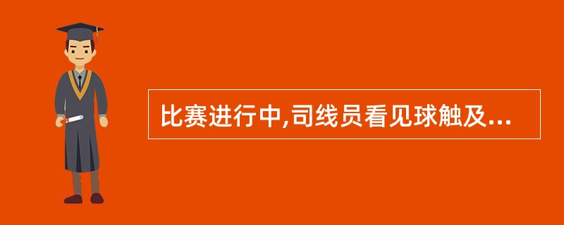 比赛进行中,司线员看见球触及运动员的衣服飞出界外,此时司线员应先打界外的手势,然