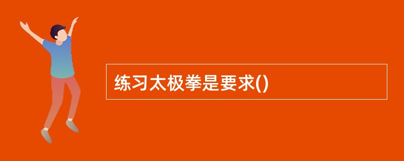 练习太极拳是要求()