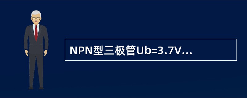 NPN型三极管Ub=3.7V Uc=3V、Ue=3V该管处于( )状态