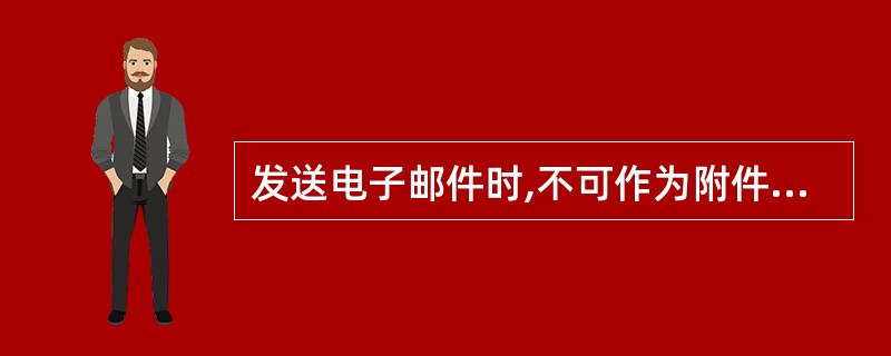 发送电子邮件时,不可作为附件内容的是( )