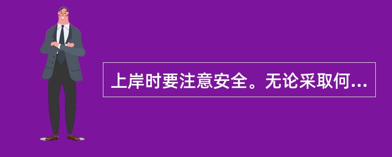 上岸时要注意安全。无论采取何种上岸技术,()